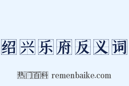 绍兴乐府反义词是什么意思的图片